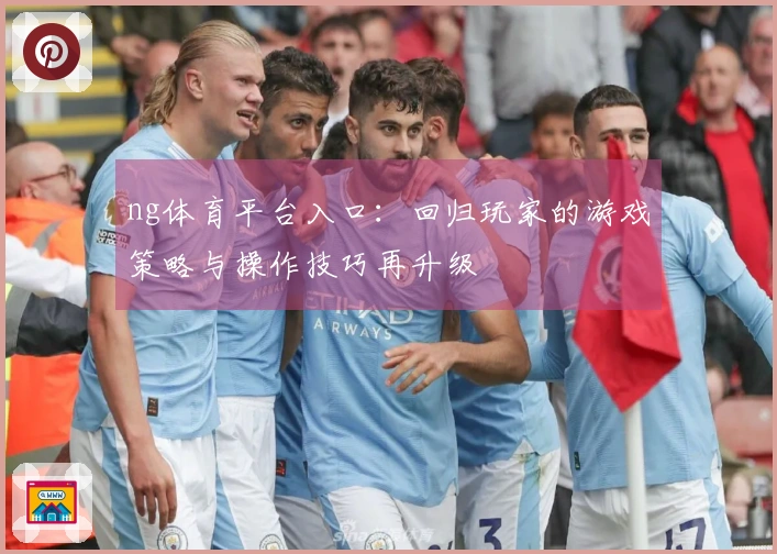 ng体育平台入口：回归玩家的游戏策略与操作技巧再升级