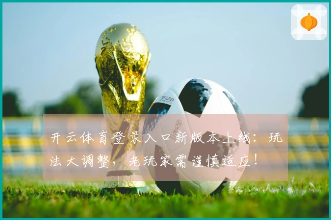 开云体育登录入口新版本上线：玩法大调整，老玩家需谨慎适应！
